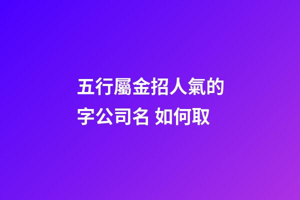五行屬金招人氣的字公司名 如何取